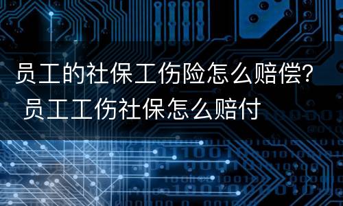 员工的社保工伤险怎么赔偿？ 员工工伤社保怎么赔付
