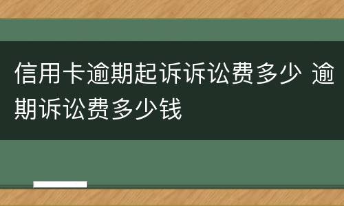信用卡逾期起诉诉讼费多少 逾期诉讼费多少钱