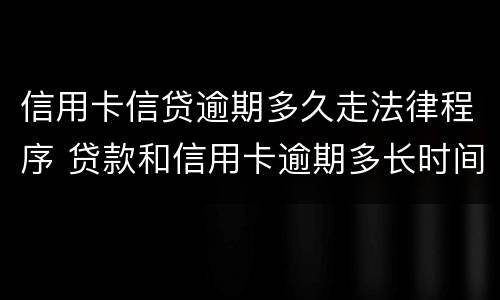 信用卡信贷逾期多久走法律程序 贷款和信用卡逾期多长时间会移交法院
