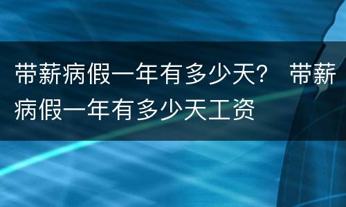 带薪病假一年有多少天？ 带薪病假一年有多少天工资