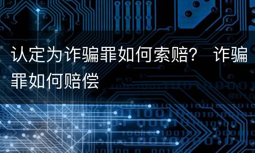认定为诈骗罪如何索赔？ 诈骗罪如何赔偿
