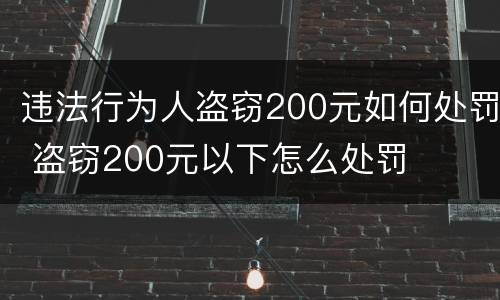 违法行为人盗窃200元如何处罚 盗窃200元以下怎么处罚