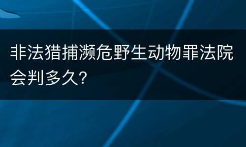 非法猎捕濒危野生动物罪法院会判多久？