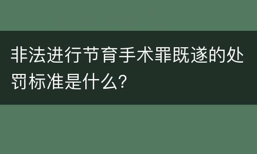非法进行节育手术罪既遂的处罚标准是什么？
