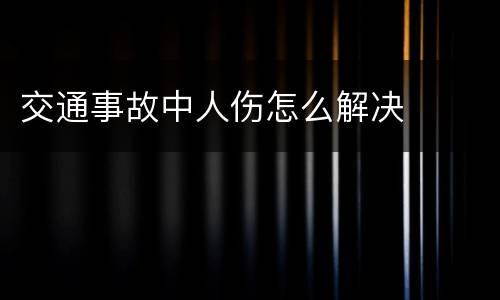 交通事故中人伤怎么解决