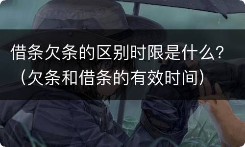 借条欠条的区别时限是什么？（欠条和借条的有效时间）