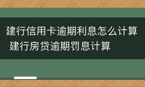 建行信用卡逾期利息怎么计算 建行房贷逾期罚息计算