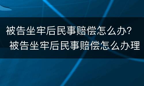 被告坐牢后民事赔偿怎么办？ 被告坐牢后民事赔偿怎么办理