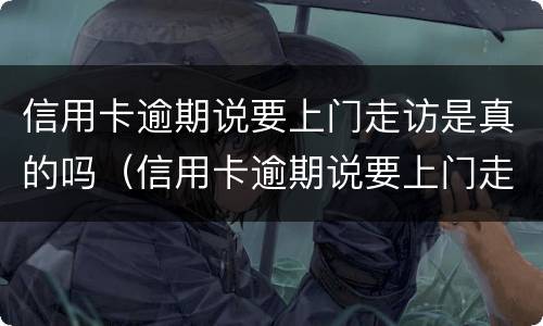 信用卡逾期说要上门走访是真的吗（信用卡逾期说要上门走访是真的吗吗）