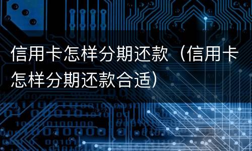 信用卡怎样分期还款（信用卡怎样分期还款合适）