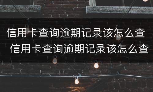 信用卡查询逾期记录该怎么查 信用卡查询逾期记录该怎么查询