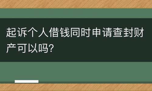 起诉个人借钱同时申请查封财产可以吗？