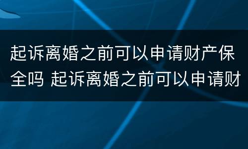 起诉离婚之前可以申请财产保全吗 起诉离婚之前可以申请财产保全吗要多少钱