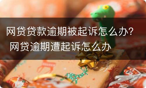网贷贷款逾期被起诉怎么办？ 网贷逾期遭起诉怎么办