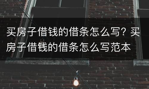 买房子借钱的借条怎么写? 买房子借钱的借条怎么写范本