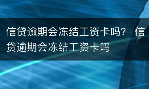 信贷逾期会冻结工资卡吗？ 信贷逾期会冻结工资卡吗