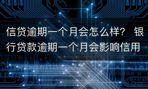 信贷逾期一个月会怎么样？ 银行贷款逾期一个月会影响信用吗