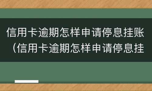 信用卡逾期怎样申请停息挂账（信用卡逾期怎样申请停息挂账还款）