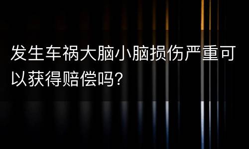 发生车祸大脑小脑损伤严重可以获得赔偿吗？