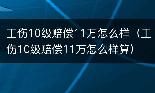 工伤10级赔偿11万怎么样（工伤10级赔偿11万怎么样算）