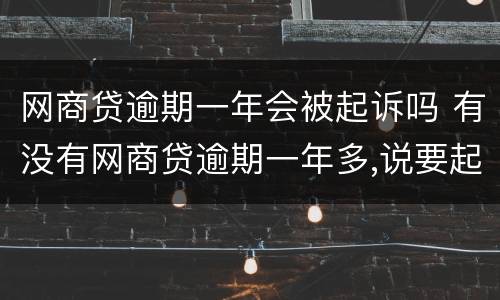 网商贷逾期一年会被起诉吗 有没有网商贷逾期一年多,说要起诉的
