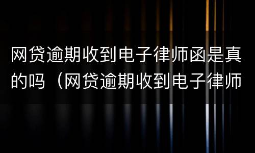 网贷逾期收到电子律师函是真的吗（网贷逾期收到电子律师函是真的吗怎么办）