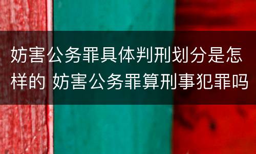 妨害公务罪具体判刑划分是怎样的 妨害公务罪算刑事犯罪吗
