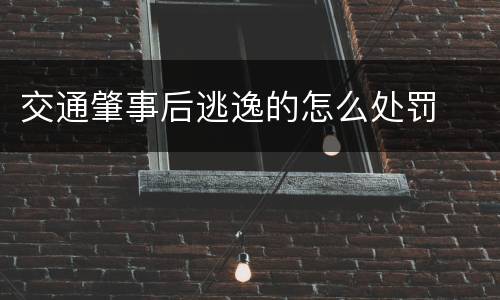交通肇事后逃逸的怎么处罚