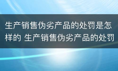 生产销售伪劣产品的处罚是怎样的 生产销售伪劣产品的处罚是怎样的法律