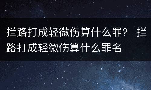 拦路打成轻微伤算什么罪？ 拦路打成轻微伤算什么罪名