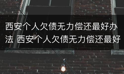 西安个人欠债无力偿还最好办法 西安个人欠债无力偿还最好办法是哪个