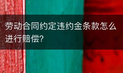 劳动合同约定违约金条款怎么进行赔偿？