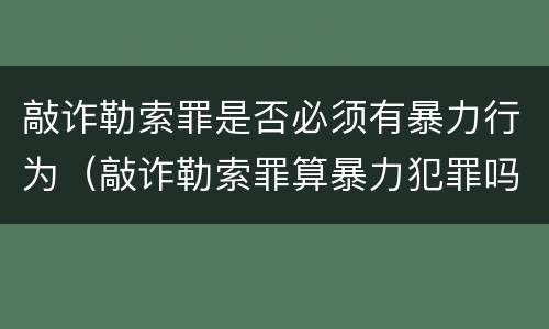 敲诈勒索罪是否必须有暴力行为（敲诈勒索罪算暴力犯罪吗）