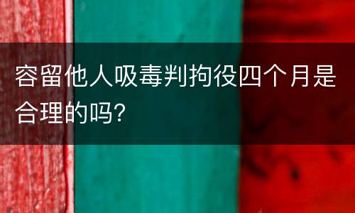 容留他人吸毒判拘役四个月是合理的吗？