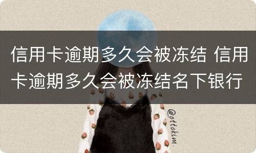 信用卡逾期多久会被冻结 信用卡逾期多久会被冻结名下银行卡