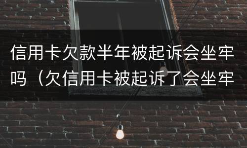 信用卡欠款半年被起诉会坐牢吗（欠信用卡被起诉了会坐牢吗）