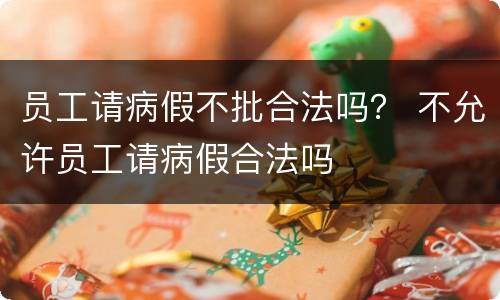 员工请病假不批合法吗？ 不允许员工请病假合法吗