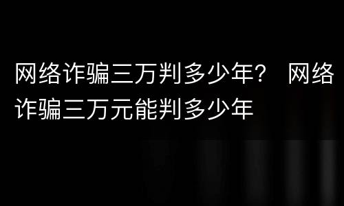 网络诈骗三万判多少年？ 网络诈骗三万元能判多少年