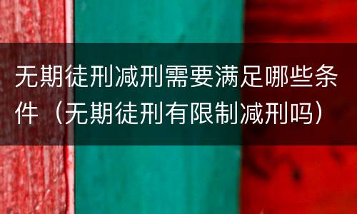 无期徒刑减刑需要满足哪些条件（无期徒刑有限制减刑吗）