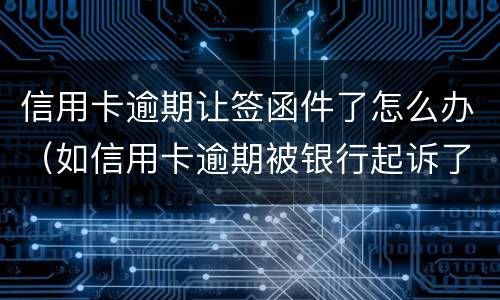 信用卡逾期让签函件了怎么办（如信用卡逾期被银行起诉了,函件是寄到哪里）
