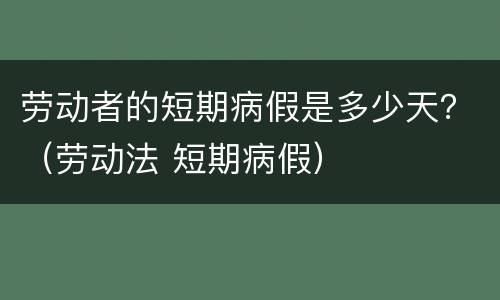 劳动者的短期病假是多少天？（劳动法 短期病假）