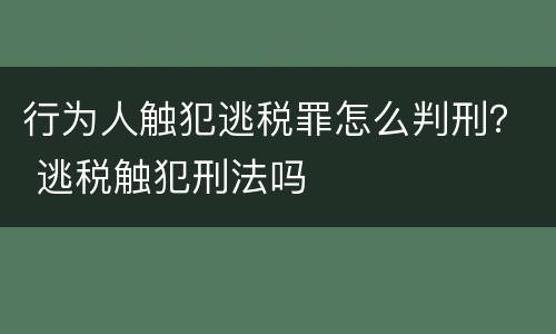 行为人触犯逃税罪怎么判刑？ 逃税触犯刑法吗