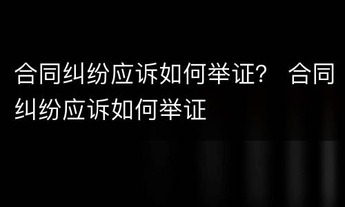合同纠纷应诉如何举证？ 合同纠纷应诉如何举证