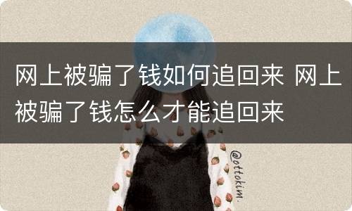 网上被骗了钱如何追回来 网上被骗了钱怎么才能追回来