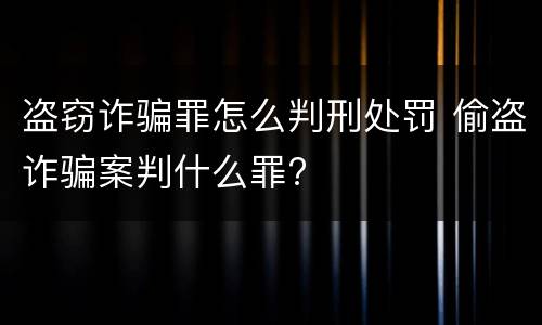 盗窃诈骗罪怎么判刑处罚 偷盗诈骗案判什么罪?