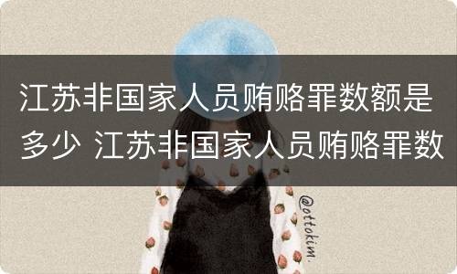 江苏非国家人员贿赂罪数额是多少 江苏非国家人员贿赂罪数额是多少以上