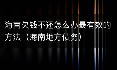 海南欠钱不还怎么办最有效的方法（海南地方债务）