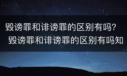 毁谤罪和诽谤罪的区别有吗？ 毁谤罪和诽谤罪的区别有吗知乎