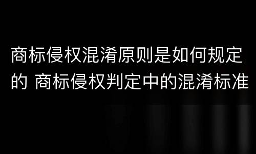 商标侵权混淆原则是如何规定的 商标侵权判定中的混淆标准