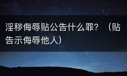 淫秽侮辱贴公告什么罪？（贴告示侮辱他人）